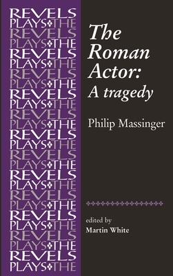 The Roman Actor: By Philip Massinger (Revels Plays) Cover Image