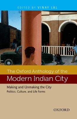 The Oxford Anthology of the Modern Indian City: Making and Unmaking the City: Politics, Culture, and Life Forms Cover Image