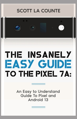 The Insanely Easy Guide to Pixel 7a: An Easy to Understand Guide to Pixel and Android 13 Cover Image