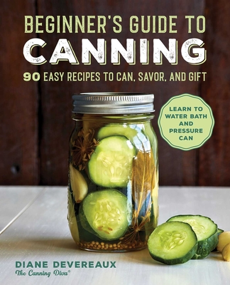 Beginner's Guide to Canning: 90 Easy Recipes to Can, Savor, and Gift By Diane Devereaux Cover Image