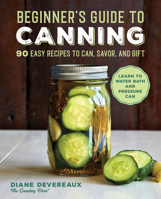 Beginner's Guide to Canning: 90 Easy Recipes to Can, Savor, and Gift Cover Image