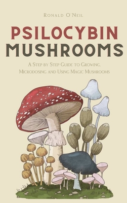 Psilocybin Mushrooms: A Step by Step Guide to Growing, Microdosing and Using Magic Mushrooms Cover Image