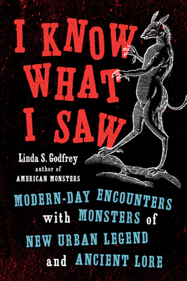 I Know What I Saw: Modern-Day Encounters with Monsters of New Urban Legend and Ancient Lore Cover Image