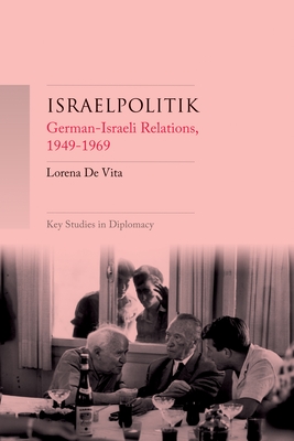 Israelpolitik: German-Israeli Relations, 1949-69 (Key Studies in Diplomacy) By Lorena de Vita Cover Image