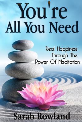 You're All You Need: Real Happiness Through The Power Of Meditation (Eliminate Stress, Anxiety & Depression, and Improve Your Mind, Body & Cover Image