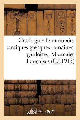 Catalogue de Monnaies Antiques Grecques Romaines, Gauloises: Monnaies Françaises Royales Et Féodales. Monnaies Étrangères Cover Image