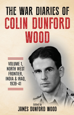 The War Diaries of Colin Dunford Wood, Volume 1: North-West Frontier, India & Iraq, 1939-41 By Colin Dunford Wood, James Dunford Wood (Editor) Cover Image