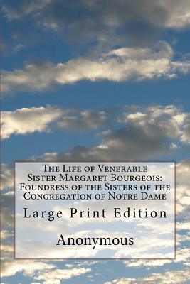 The Life of Venerable Sister Margaret Bourgeois: Foundress of the Sisters of the Congregation of Notre Dame: Large Print Edition