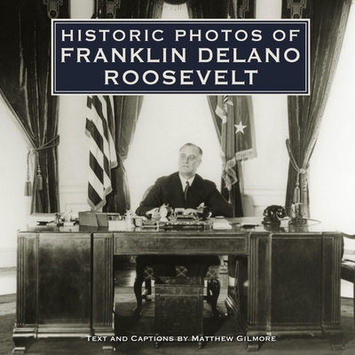 Historic Photos of Franklin Delano Roosevelt By Matthew Gilmore (Text by (Art/Photo Books)) Cover Image