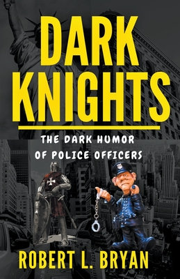 DARK KNIGHTS, The Dark Humor of Police officers By Robert L. Bryan Cover Image