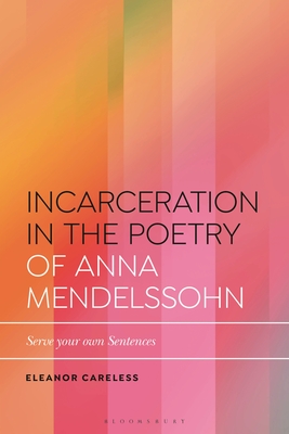 Incarceration in the Poetry of Anna Mendelssohn: Serve Your Own Sentences (Bloomsbury Studies in Critical Poetics)