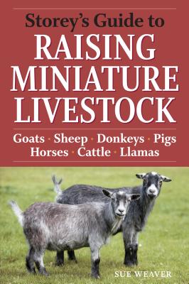 Storey's Guide to Raising Miniature Livestock: Goats, Sheep, Donkeys, Pigs, Horses, Cattle, Llamas (Storey’s Guide to Raising) Cover Image