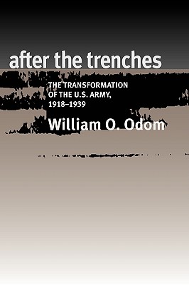 After the Trenches: The Transformation of the U.S. Army, 1918-1939 (Williams-Ford Texas A&M University Military History Series #64) By William O. Odom Cover Image