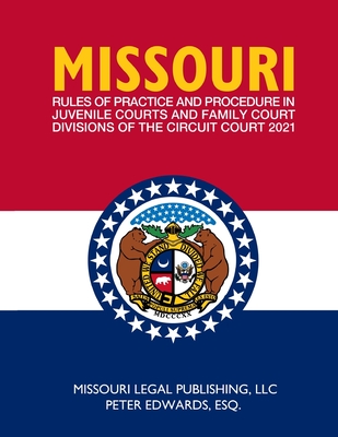 Missouri Rules of Practice and Procedure in Juvenile Courts and Family Court Divisions of The Circuit Court: Complete Rules Current as of March 15, 20 Cover Image