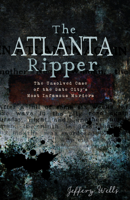 The Atlanta Ripper: The Unsolved Case of the Gate City's Most Infamous Murders (True Crime)