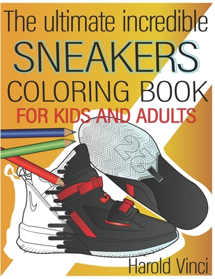 The Ultimate Incredible Sneakers Coloring Book For Kids and Adults: Sneakerhead, Color Some of the Most Popular Exclusive Models. (Harold Vinci´s Colo By Harold Vinci Cover Image