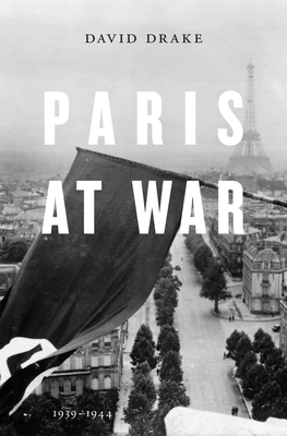 Paris at War: 1939-1944 By David Drake Cover Image