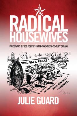 Radical Housewives: Price Wars and Food Politics in Mid-Twentieth-Century Canada (Studies in Gender and History) By Julie Guard Cover Image