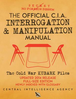 The Official CIA Interrogation & Manipulation Manual: The Cold War KUBARK Files - Updated 2014 Release, Full-Size Edition, Newly Indexed with Glossary Cover Image