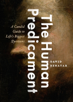 The Human Predicament: A Candid Guide to Life's Biggest Questions By David Benatar Cover Image