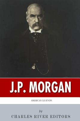 American Legends: The Life of J.P. Morgan By Charles River Editors Cover Image