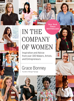 In the Company of Women: Inspiration and Advice from over 100 Makers, Artists, and Entrepreneurs By Grace Bonney (Editor) Cover Image