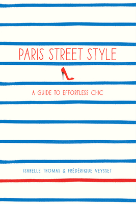 Paris Street Style: A Guide to Effortless Chic By Isabelle Thomas, Frédérique Veysset Cover Image