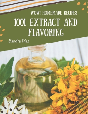 Wow! 1001 Homemade Extract and Flavoring Recipes: Home Cooking Made Easy with Homemade Extract and Flavoring Cookbook! Cover Image