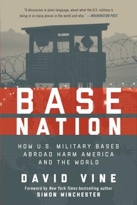 Base Nation: How U.S. Military Bases Abroad Harm America and the World By David Vine, Simon Winchester (Foreword by) Cover Image