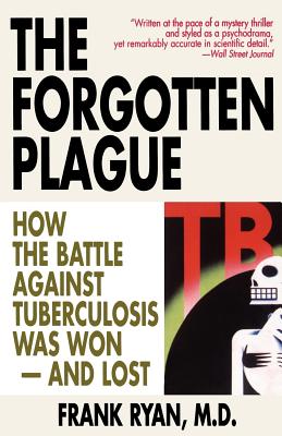 The Forgotten Plague: How the Battle Against Tuberculosis Was Won - And Lost By Frank Ryan, MD Cover Image