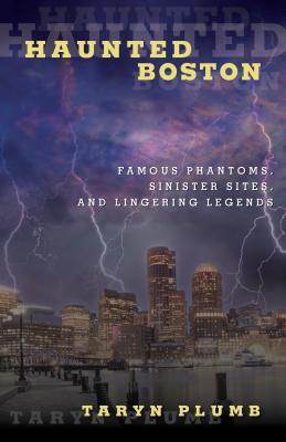 Haunted Boston: Famous Phantoms, Sinister Sites, and Lingering Legends