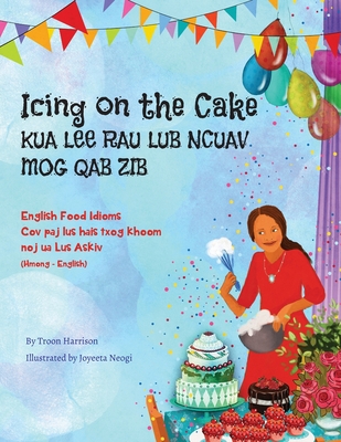Icing on the Cake - English Food Idioms (Hmong-English): Kua Lee Rau Lub Ncuav Mog Qab Zib By Troon Harrison, Joyeeta Neogi (Illustrator), Davie Boualeevang (Translator) Cover Image