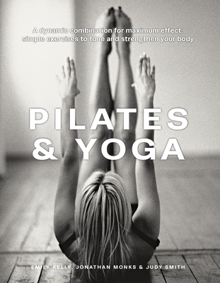 Pilates & Yoga: A Dynamic Combination for Maximum Effect; Simple Exercises to Tone and Strengthen Your Body