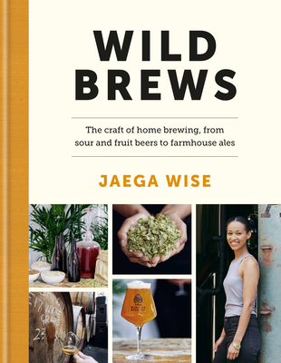 Wild Brews: The craft of home brewing, from sour and fruit beers to farmhouse ales By Jaega Wise Cover Image