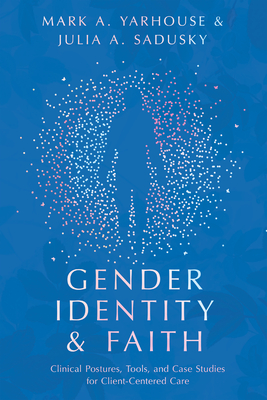 Gender Identity and Faith: Clinical Postures, Tools, and Case Studies for Client-Centered Care (Christian Association for Psychological Studies Books) By Mark A. Yarhouse, Julia A. Sadusky Cover Image