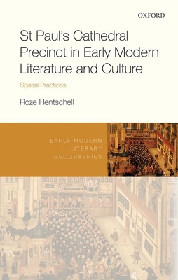 St Paul's Cathedral Precinct in Early Modern Literature and Culture: Spatial Practices (Early Modern Literary Geographies) By Roze Hentschell Cover Image