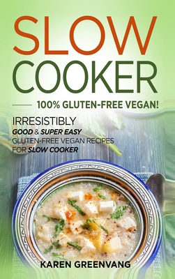 Slow Cooker -100% Gluten-Free Vegan: Irresistibly Good & Super Easy Gluten-Free Vegan Recipes for Slow Cooker cover