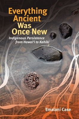 Everything Ancient Was Once New: Indigenous Persistence from Hawaiʻi to Kahiki (Indigenous Pacifics) Cover Image