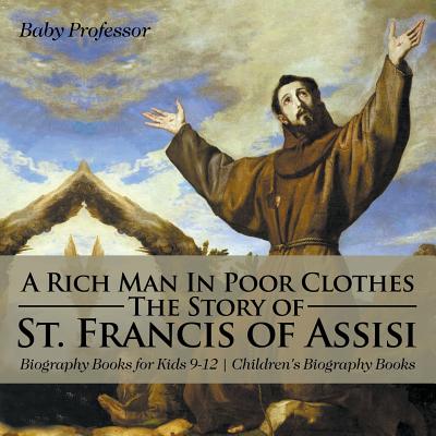 A Rich Man In Poor Clothes: The Story of St. Francis of Assisi - Biography Books for Kids 9-12 Children's Biography Books By Baby Professor Cover Image