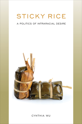 Sticky Rice: A Politics of Intraracial Desire: A Politics of Intraracial Desire (Asian American History & Cultu) By Cynthia Wu Cover Image
