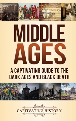 Middle Ages: A Captivating Guide to the Dark Ages and Black Death By Captivating History Cover Image