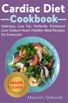 Cardiac Diet Cookbook: Delicious Low Fat, Perfectly Portioned Low Sodium Heart Healthy Meal Recipes for Everyone By Marvin Sidwell Cover Image