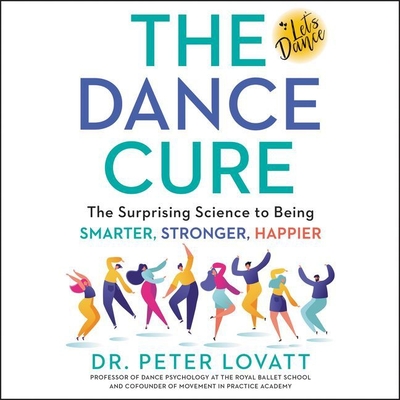 The Dance Cure Lib/E: The Surprising Science to Being Smarter, Stronger, Happier Cover Image