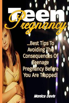 Teen Pregnancy: Best Tips to Avoiding the Consequences of Teenage Pregnancy Before You Are Trapped! By Monica Davis Cover Image