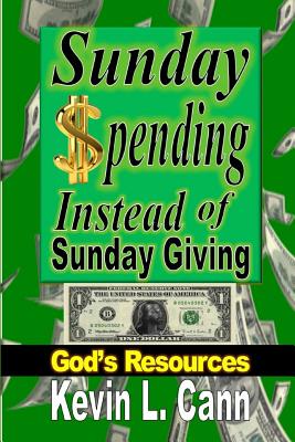 Sunday Spending Instead of Sunday Giving: God's Resources By Kevin L. Cann Cover Image