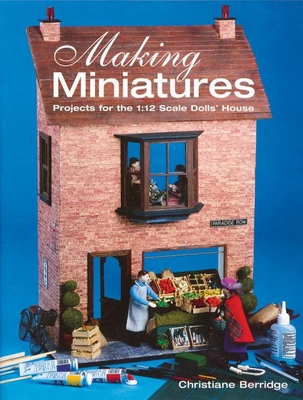 Making Miniatures: Projects for the 1/12 Scale Dolls' House By Christiane Berridge Cover Image
