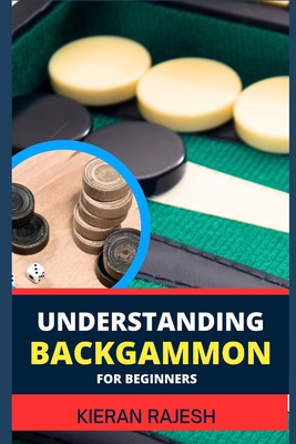 Understanding Backgammon for Beginners: Expert Guide To Mastering The Board, Strategies, And Tactics For Endless Fun And Skillful Play Cover Image