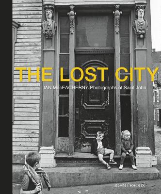 The Lost City: Ian Maceachern's Photographs of Saint John Cover Image