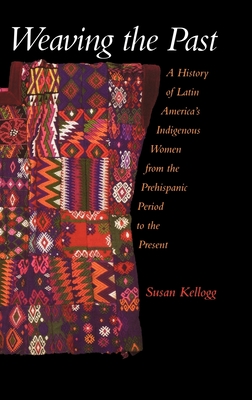 Weaving the Past: A History of Latin America's Indigenous Women from the Prehispanic Period to the Present Cover Image