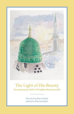 The Light of His Beauty: Recounting the Birth of Prophet Muhammad By Rose Paoletti (Illustrator), Maryam Qadri (Adapted by) Cover Image